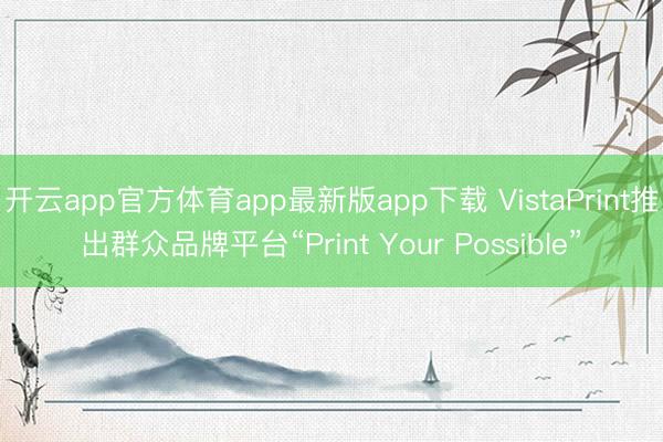 开云app官方体育app最新版app下载 VistaPrint推出群众品牌平台“Print Your Possible”