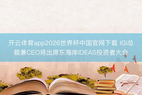 开云体育app2026世界杯中国官网下载 IGI总裁兼CEO将出席东海岸IDEAS投资者大会