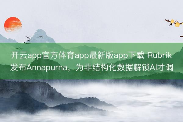 开云app官方体育app最新版app下载 Rubrik发布Annapurna，为非结构化数据解锁AI才调