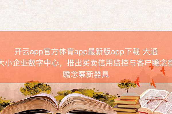 开云app官方体育app最新版app下载 大通银行扩大小企业数字中心，推出买卖信用监控与客户瞻念察新器具