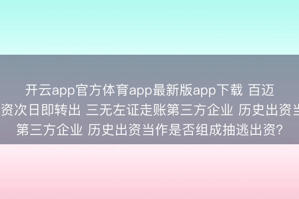 开云app官方体育app最新版app下载 百迈科杨顶建：百万资金验资次日即转出 三无左证走账第三方企业 历史出资当作是否组成抽逃出资？