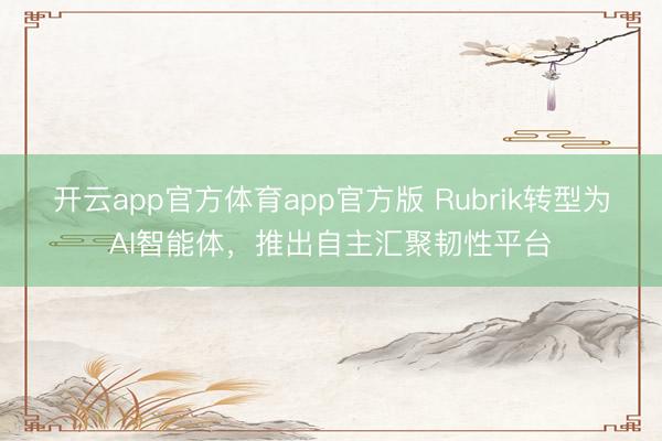 开云app官方体育app官方版 Rubrik转型为AI智能体，推出自主汇聚韧性平台