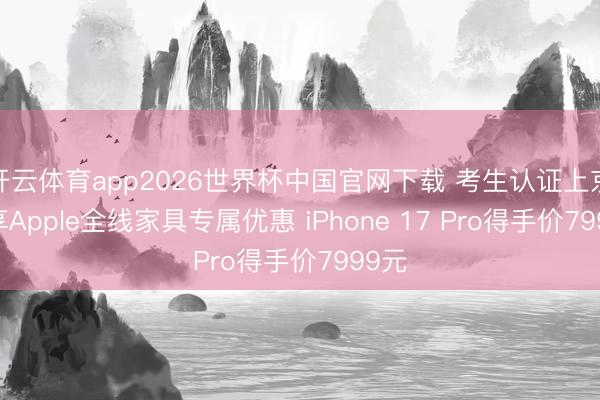 开云体育app2026世界杯中国官网下载 考生认证上京东 享Apple全线家具专属优惠 iPhone 17 Pro得手价7999元