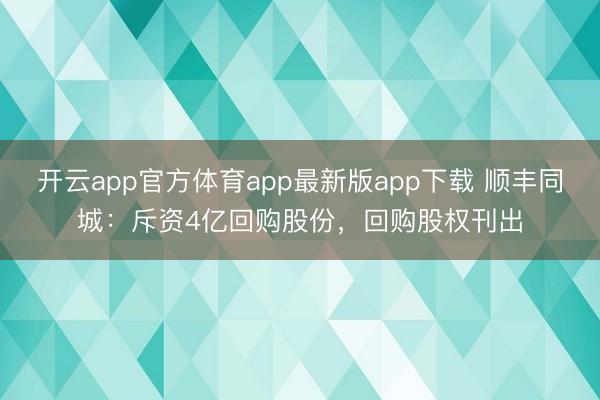 开云app官方体育app最新版app下载 顺丰同城：斥资4亿回购股份，回购股权刊出