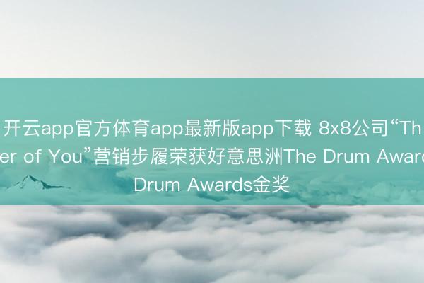开云app官方体育app最新版app下载 8x8公司“The Power of You”营销步履荣获好意思洲The Drum Awards金奖