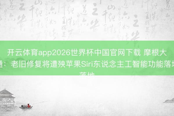 开云体育app2026世界杯中国官网下载 摩根大通：老旧修复将遭殃苹果Siri东说念主工智能功能落地