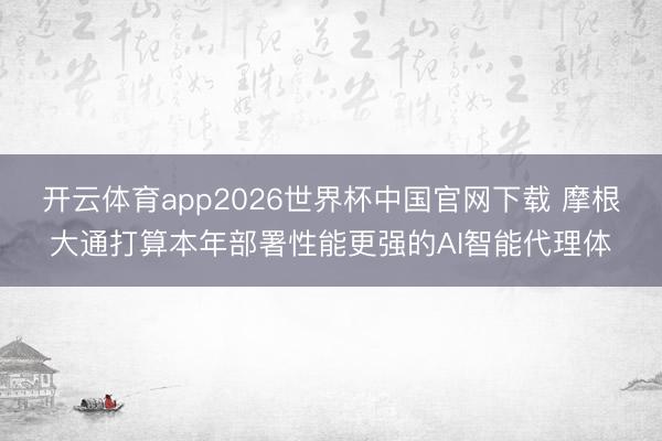 开云体育app2026世界杯中国官网下载 摩根大通打算本年部署性能更强的AI智能代理体
