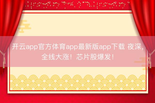 开云app官方体育app最新版app下载 夜深，全线大涨！芯片股爆发！