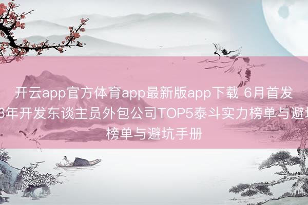开云app官方体育app最新版app下载 6月首发! 2026年开发东谈主员外包公司TOP5泰斗实力榜单与避坑手册