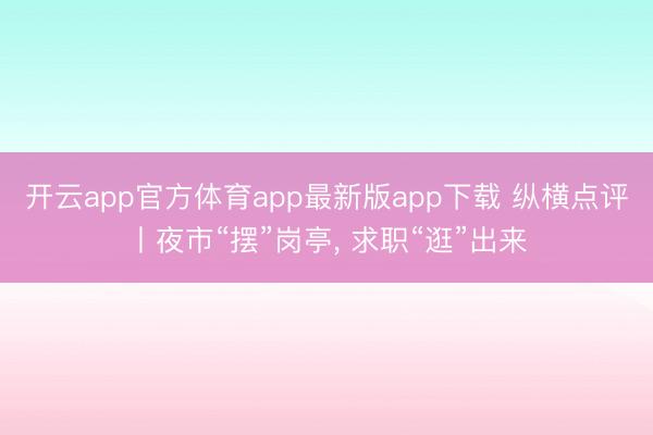开云app官方体育app最新版app下载 纵横点评丨夜市“摆”岗亭, 求职“逛”出来