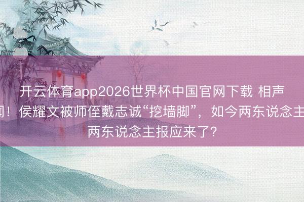 开云体育app2026世界杯中国官网下载 相声圈最大丑闻！侯耀文被师侄戴志诚“挖墙脚”，如今两东说念主报应来了？