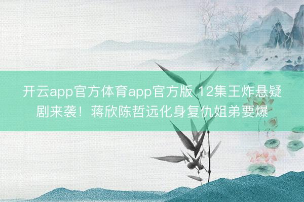 开云app官方体育app官方版 12集王炸悬疑剧来袭!蒋欣陈哲远化身复仇姐弟要爆