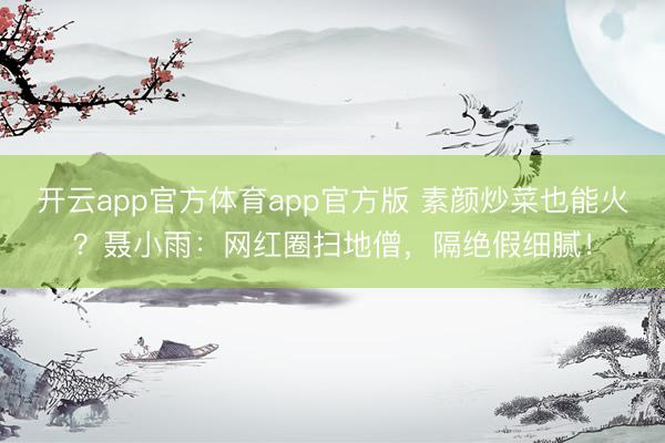开云app官方体育app官方版 素颜炒菜也能火？聂小雨：网红圈扫地僧，隔绝假细腻！