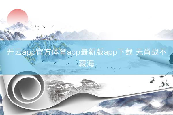 开云app官方体育app最新版app下载 无肖战不藏海