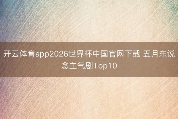 开云体育app2026世界杯中国官网下载 五月东说念主气剧Top10