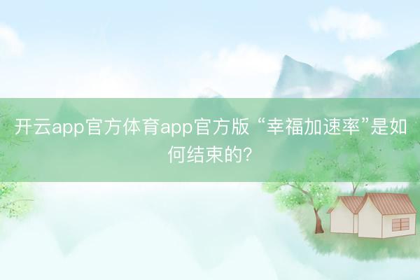 开云app官方体育app官方版 “幸福加速率”是如何结束的？