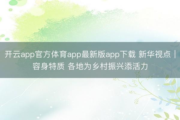 开云app官方体育app最新版app下载 新华视点｜容身特质 各地为乡村振兴添活力