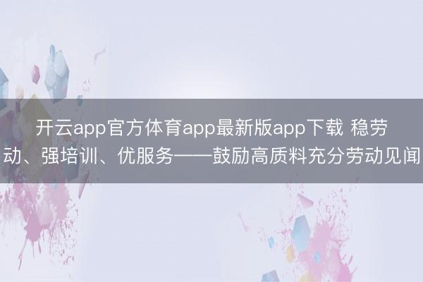 开云app官方体育app最新版app下载 稳劳动、强培训、优服务——鼓励高质料充分劳动见闻