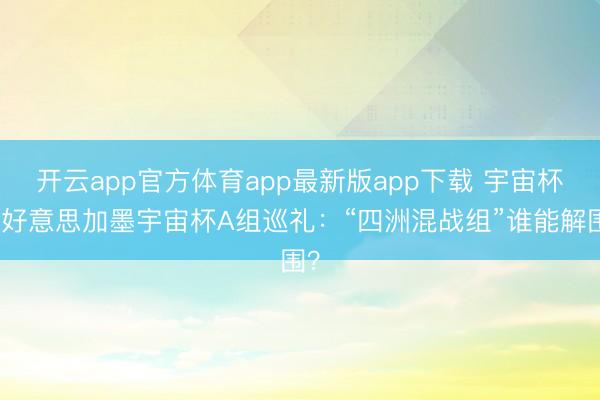 开云app官方体育app最新版app下载 宇宙杯｜好意思加墨宇宙杯A组巡礼：“四洲混战组”谁能解围？
