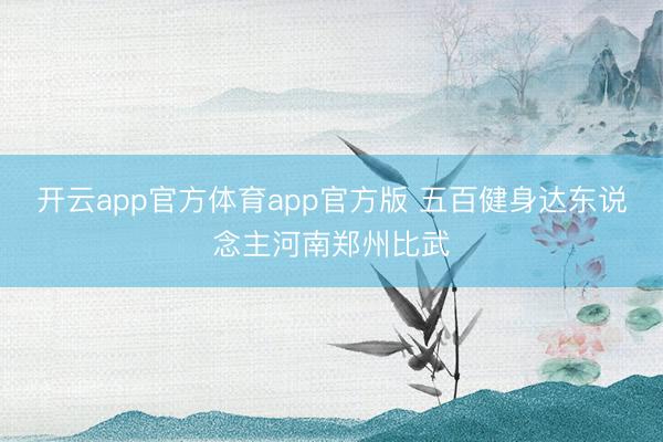 开云app官方体育app官方版 五百健身达东说念主河南郑州比武