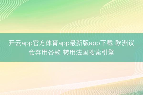 开云app官方体育app最新版app下载 欧洲议会弃用谷歌 转用法国搜索引擎