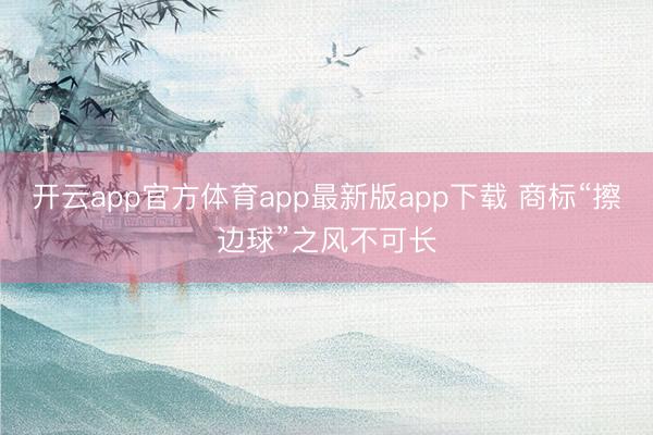 开云app官方体育app最新版app下载 商标“擦边球”之风不可长