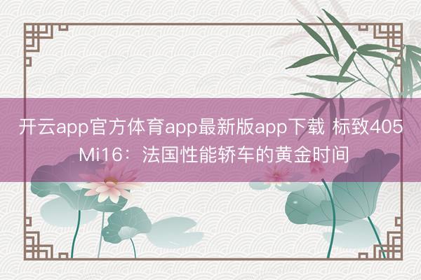 开云app官方体育app最新版app下载 标致405 Mi16：法国性能轿车的黄金时间