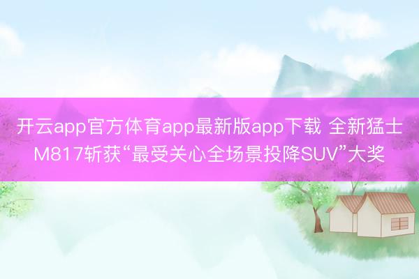 开云app官方体育app最新版app下载 全新猛士M817斩获“最受关心全场景投降SUV”大奖