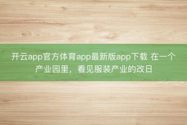 开云app官方体育app最新版app下载 在一个产业园里，看见服装产业的改日