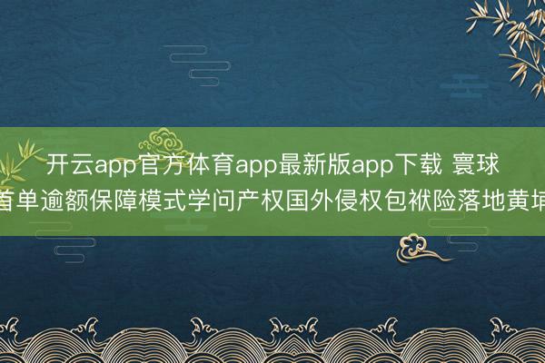 开云app官方体育app最新版app下载 寰球首单逾额保障模式学问产权国外侵权包袱险落地黄埔