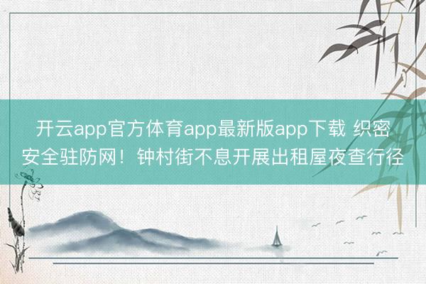 开云app官方体育app最新版app下载 织密安全驻防网！钟村街不息开展出租屋夜查行径
