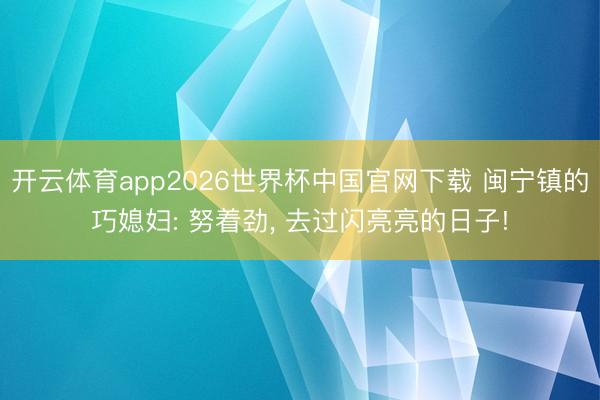开云体育app2026世界杯中国官网下载 闽宁镇的巧媳妇: 努着劲， 去过闪亮亮的日子!