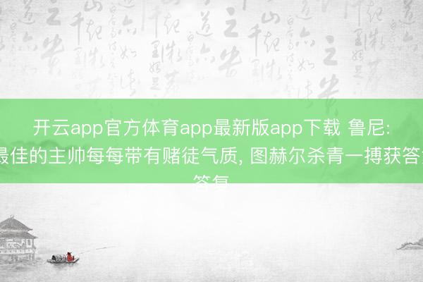 开云app官方体育app最新版app下载 鲁尼: 最佳的主帅每每带有赌徒气质, 图赫尔杀青一搏获答复