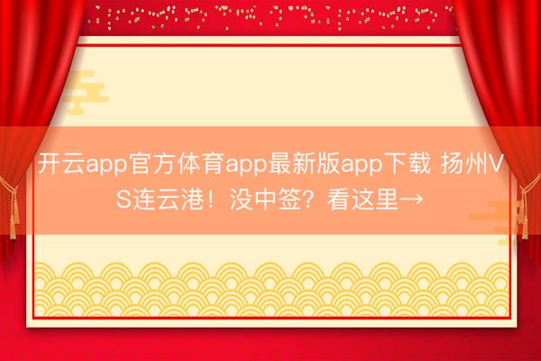开云app官方体育app最新版app下载 扬州VS连云港!没中签?看这里→